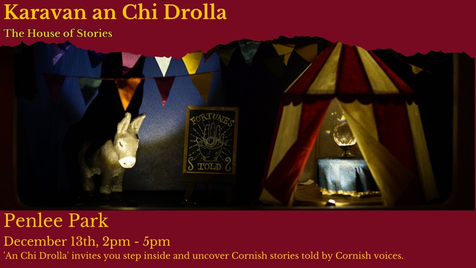 DEEP RED IMAGE WITH A CHILDS CICRUS THEMES PLAY TENT AND BUNTING, TEXT READS Karavan an Chi Drolla The House of Stories Penlee Park December 13th, 2pm - 5pm 'An Chi Drolla' invites you step inside and uncover Cornish stories told by Cornish voices.